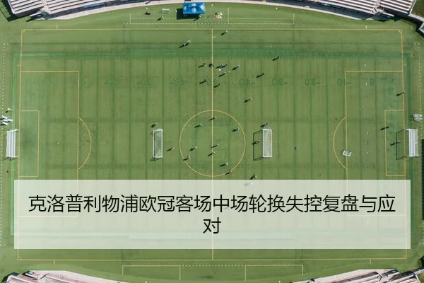 克洛普利物浦欧冠客场中场轮换失控复盘与应对