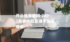 开云体育官网-2023赛季中超直播平台有哪些