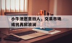 开云体育官网-小牛泄愿意放人，交易市场或将再掀波澜