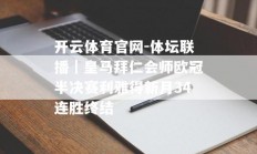 开云体育官网-体坛联播｜皇马拜仁会师欧冠半决赛利雅得新月34连胜终结