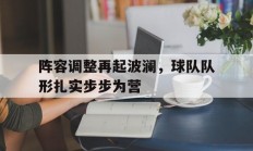 开云体育官网-阵容调整再起波澜，球队队形扎实步步为营