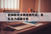 开云体育官网-欧国联半决赛激情开战，各队实力暗藏玄机