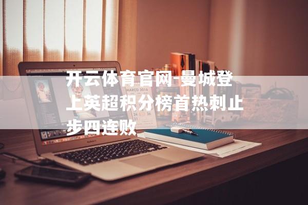 开云体育官网-曼城登上英超积分榜首热刺止步四连败