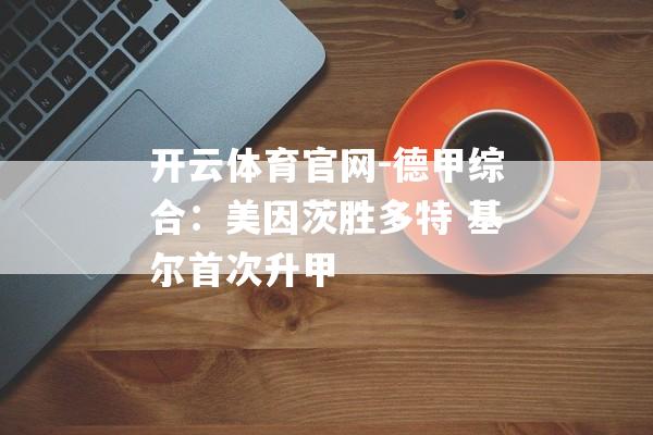 开云体育官网-德甲综合：美因茨胜多特 基尔首次升甲